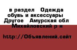  в раздел : Одежда, обувь и аксессуары » Другое . Амурская обл.,Михайловский р-н